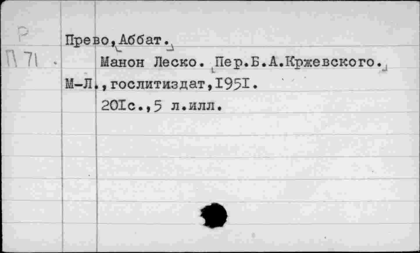 ﻿Прево,Аббат.д
Манон Леско. Пер.Б.А.Кржевского.
М-Л., Гослитиздат, 19% •
201с.,5 л.илл.